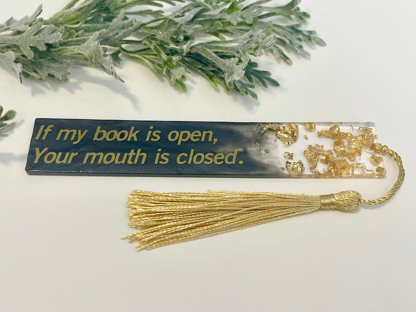 Resin Bookmarks - If my book is open, your mouth is closed.